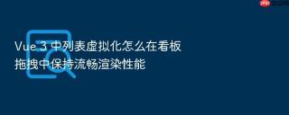 Vue 3 中列表虚拟化怎么在看板拖拽中保持流畅渲染性能