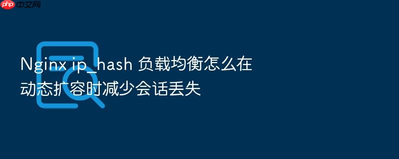 nginx ip_hash 负载均衡怎么在动态扩容时减少会话丢失