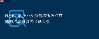 nginx ip_hash 负载均衡怎么在动态扩容时减少会话丢失