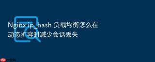 Nginx ip_hash 负载均衡怎么在动态扩容时减少会话丢失