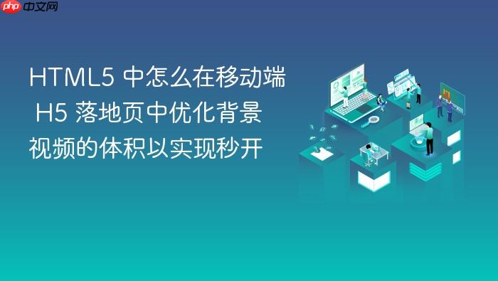 html5 中怎么在移动端 h5 落地页中优化背景视频的体积以实现秒开