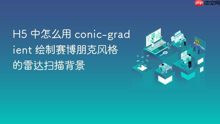 h5 中怎么用 conic-gradient 绘制赛博朋克风格的雷达扫描背景