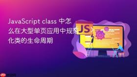 javascript class 中怎么在大型单页应用中规范化类的生命周期