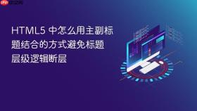 HTML5 中怎么用主副标题结合的方式避免标题层级逻辑断层