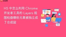 h5 中怎么利用 chrome 开发者工具的 layers 视图检查哪些元素被独立成了合成层