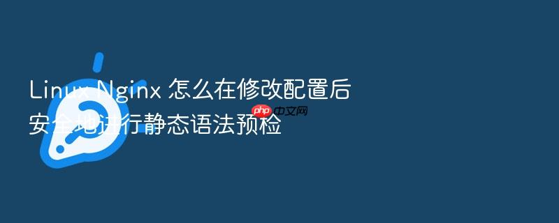 linux nginx 怎么在修改配置后安全地进行静态语法预检