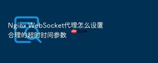 Nginx WebSocket代理怎么设置合理的超时时间参数