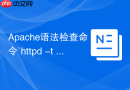 Apache语法检查命令`httpd -t -D DUMP_CONFIG`输出全部解析后配置的妙用