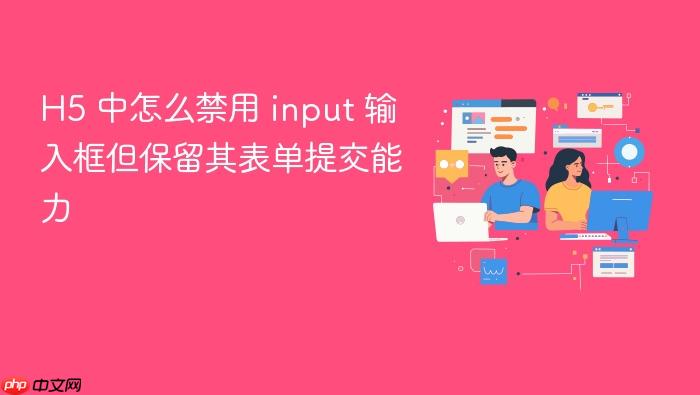 h5 中怎么禁用 input 输入框但保留其表单提交能力