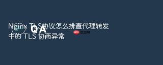 Nginx TLS协议怎么排查代理转发中的 TLS 协商异常