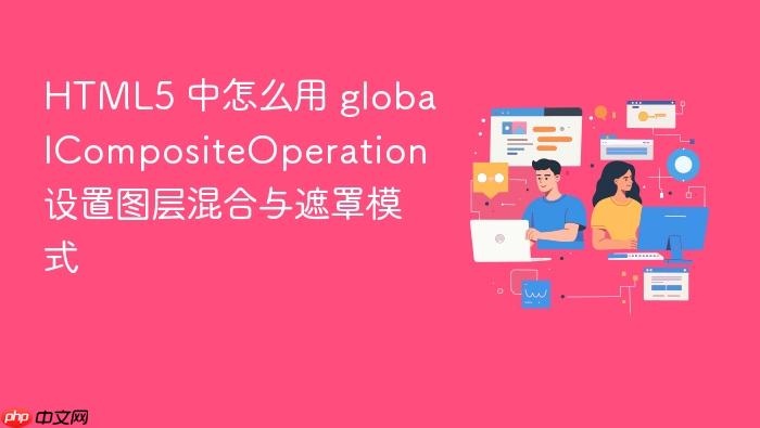 html5 中怎么用 globalcompositeoperation 设置图层混合与遮罩模式