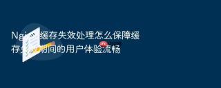 Nginx 缓存失效处理怎么保障缓存失效期间的用户体验流畅