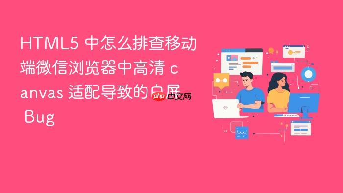 html5 中怎么排查移动端微信浏览器中高清 canvas 适配导致的白屏 bug