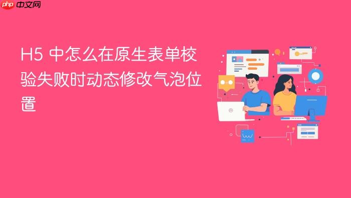 h5 中怎么在原生表单校验失败时动态修改气泡位置