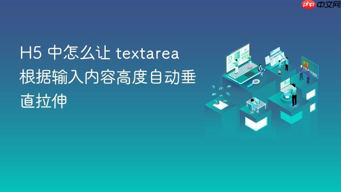 h5 中怎么让 textarea 根据输入内容高度自动垂直拉伸