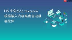 H5 中怎么让 textarea 根据输入内容高度自动垂直拉伸