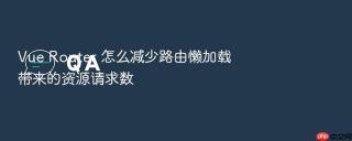 vue router 怎么减少路由懒加载带来的资源请求数