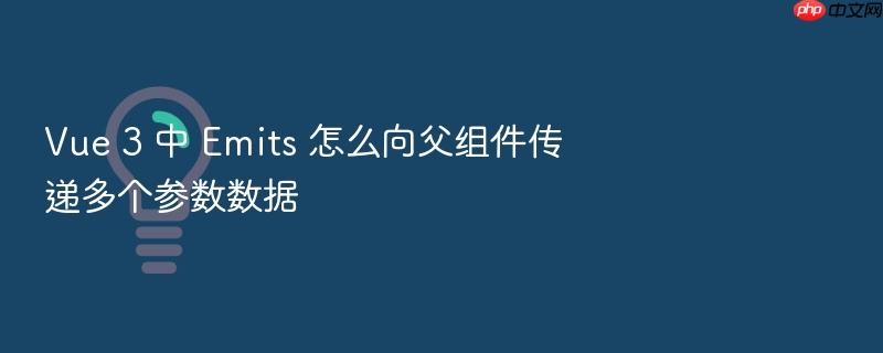vue 3 中 emits 怎么向父组件传递多个参数数据