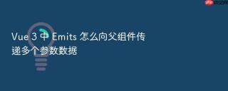 Vue 3 中 Emits 怎么向父组件传递多个参数数据