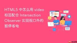 HTML5 中怎么用 video 标签配合 Intersection Observer 实现视口外的暂停省电