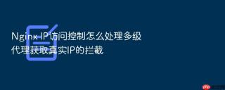nginx ip访问控制怎么处理多级代理获取真实ip的拦截