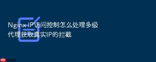 Nginx IP访问控制怎么处理多级代理获取真实IP的拦截