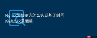 Nginx加权轮询怎么实现基于时间的动态权重调整