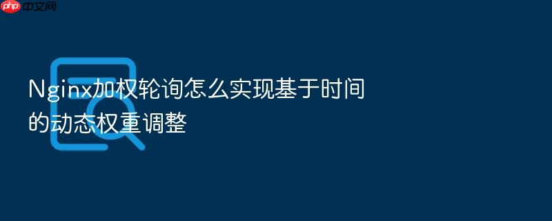 nginx加权轮询怎么实现基于时间的动态权重调整