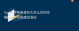 Vue 3 中列表虚拟化怎么在时间轴组件中实现虚拟滚动