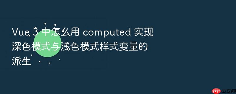 vue 3 中怎么用 computed 实现深色模式与浅色模式样式变量的派生