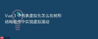 vue 3 中列表虚拟化怎么在树形结构组件中实现虚拟滚动