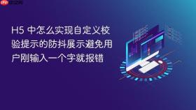 h5 中怎么实现自定义校验提示的防抖展示避免用户刚输入一个字就报错