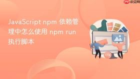 javascript npm 依赖管理中怎么使用 npm run 执行脚本