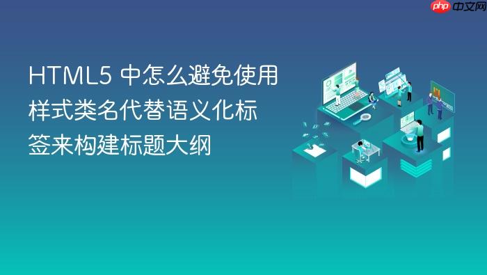 html5 中怎么避免使用样式类名代替语义化标签来构建标题大纲