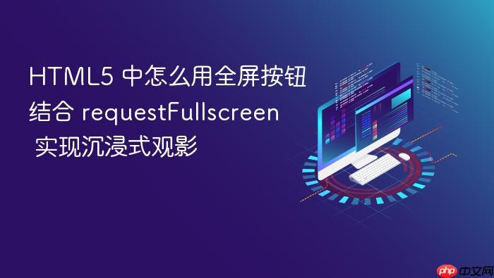 html5 中怎么用全屏按钮结合 requestfullscreen 实现沉浸式观影