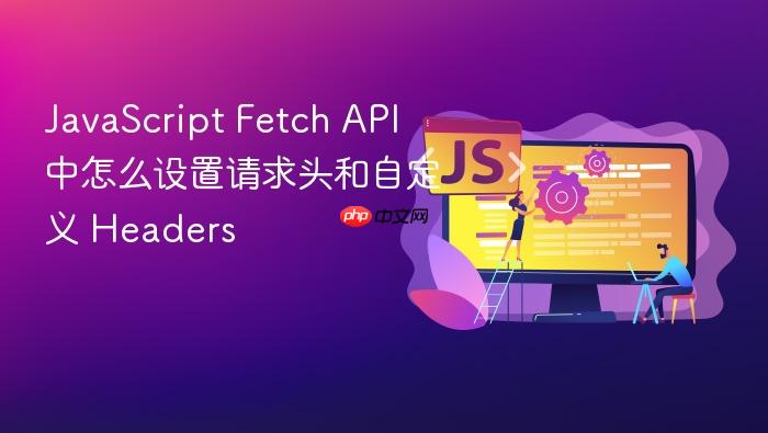 javascript fetch api 中怎么设置请求头和自定义 headers