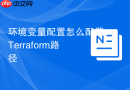 环境变量配置怎么配置Terraform路径