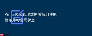 pinia 怎么管理数据看板组件拖拽布局的全局状态