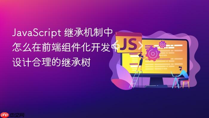 javascript 继承机制中怎么在前端组件化开发中设计合理的继承树