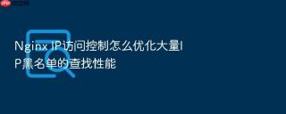 nginx ip访问控制怎么优化大量ip黑名单的查找性能