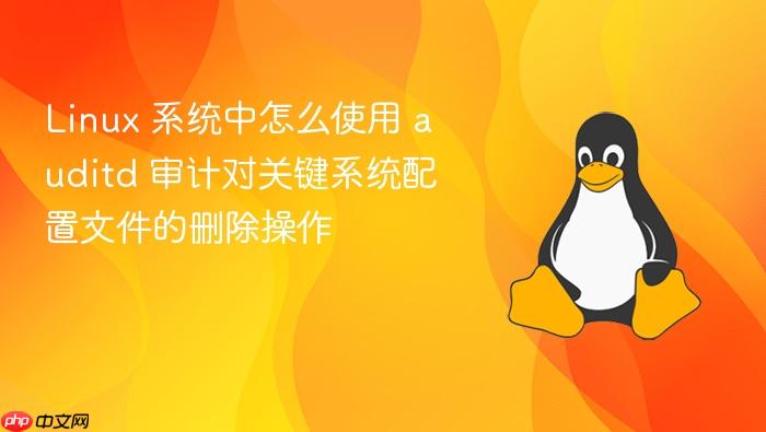 linux 系统中怎么使用 auditd 审计对关键系统配置文件的删除操作