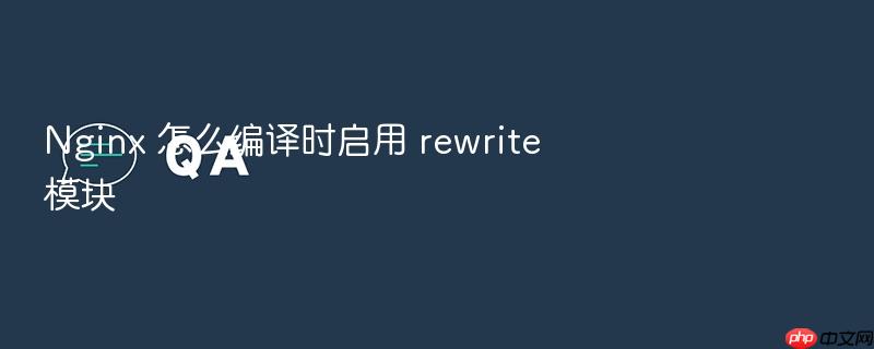 nginx 怎么编译时启用 rewrite 模块