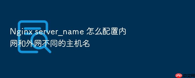 nginx server_name 怎么配置内网和外网不同的主机名
