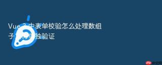 Vue 3 中表单校验怎么处理数组子项的单独验证