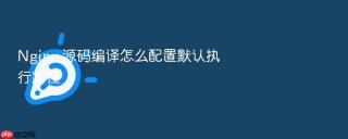 Nginx 源码编译怎么配置默认执行路径