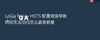 Linux Nginx HSTS 配置错误导致网站无法访问怎么紧急恢复