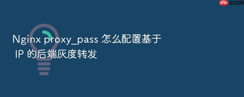 nginx proxy_pass 怎么配置基于 ip 的后端灰度转发