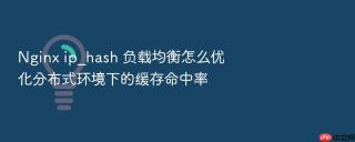 nginx ip_hash 负载均衡怎么优化分布式环境下的缓存命中率