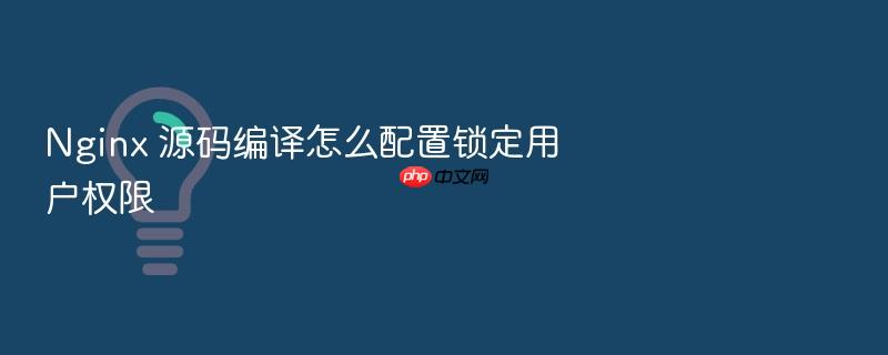 nginx 源码编译怎么配置锁定用户权限
