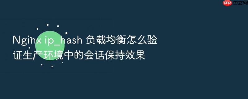 nginx ip_hash 负载均衡怎么验证生产环境中的会话保持效果